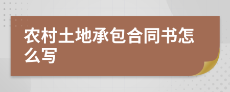 農(nóng)村土地承包合同書怎么寫