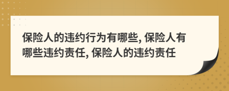 保險(xiǎn)人的違約行為有哪些, 保險(xiǎn)人有哪些違約責(zé)任, 保險(xiǎn)人的違約責(zé)任
