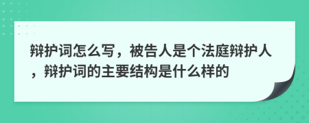 辯護(hù)詞怎么寫(xiě)，被告人是個(gè)法庭辯護(hù)人，辯護(hù)詞的主要結(jié)構(gòu)是什么樣的