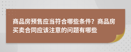商品房預(yù)售應(yīng)當(dāng)符合哪些條件？商品房買賣合同應(yīng)該注意的問題有哪些