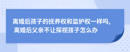離婚后孩子的撫養(yǎng)權(quán)和監(jiān)護(hù)權(quán)一樣嗎, 離婚后父親不讓探視孩子怎么辦