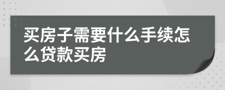 買房子需要什么手續(xù)怎么貸款買房