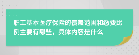 職工基本醫(yī)療保險的覆蓋范圍和繳費比例主要有哪些，具體內(nèi)容是什么