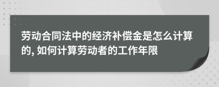 勞動(dòng)合同法中的經(jīng)濟(jì)補(bǔ)償金是怎么計(jì)算的, 如何計(jì)算勞動(dòng)者的工作年限