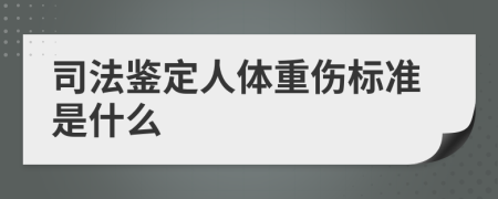 司法鑒定人體重傷標(biāo)準(zhǔn)是什么