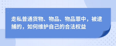 走私普通貨物、物品、物品罪中，被逮捕的，如何維護自己的合法權(quán)益