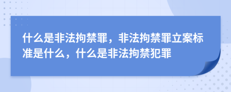 什么是非法拘禁罪，非法拘禁罪立案標準是什么，什么是非法拘禁犯罪