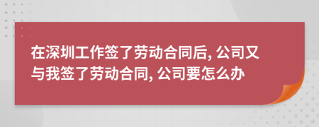 在深圳工作簽了勞動合同后, 公司又與我簽了勞動合同, 公司要怎么辦