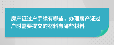 房產(chǎn)證過戶手續(xù)有哪些，辦理房產(chǎn)證過戶時(shí)需要提交的材料有哪些材料