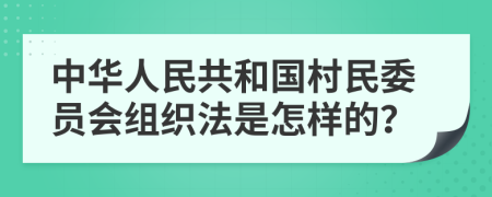 中華人民共和國村民委員會組織法是怎樣的？