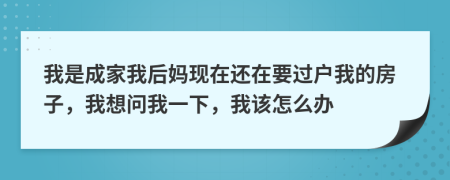 我是成家我后媽現(xiàn)在還在要過戶我的房子，我想問我一下，我該怎么辦