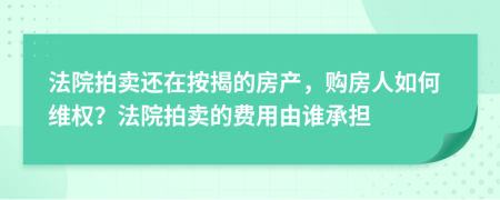 法院拍賣還在按揭的房產(chǎn)，購房人如何維權(quán)？法院拍賣的費用由誰承擔(dān)