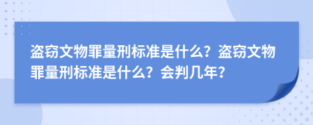 盜竊文物罪量刑標(biāo)準(zhǔn)是什么？盜竊文物罪量刑標(biāo)準(zhǔn)是什么？會(huì)判幾年？