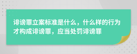 誹謗罪立案標(biāo)準(zhǔn)是什么，什么樣的行為才構(gòu)成誹謗罪，應(yīng)當(dāng)處罰誹謗罪