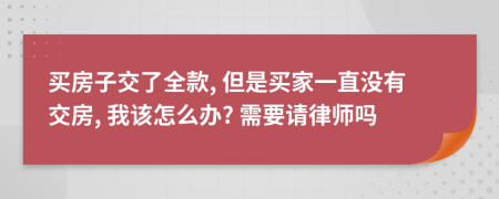 買房子交了全款, 但是買家一直沒有交房, 我該怎么辦? 需要請(qǐng)律師嗎