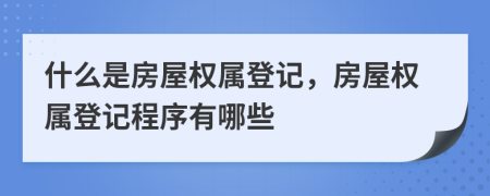 什么是房屋權(quán)屬登記，房屋權(quán)屬登記程序有哪些