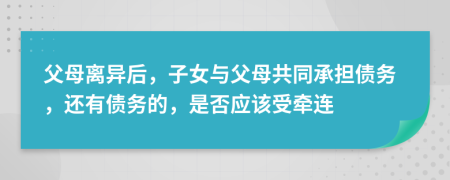 父母離異后，子女與父母共同承擔(dān)債務(wù)，還有債務(wù)的，是否應(yīng)該受牽連