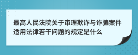 最高人民法院關(guān)于審理欺詐與詐騙案件適用法律若干問題的規(guī)定是什么