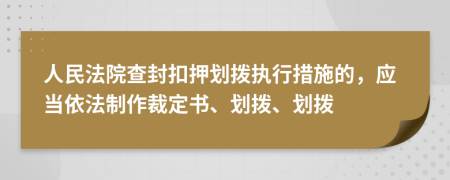 人民法院查封扣押劃撥執(zhí)行措施的，應(yīng)當(dāng)依法制作裁定書、劃撥、劃撥