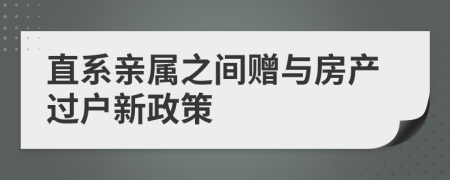 直系親屬之間贈與房產(chǎn)過戶新政策