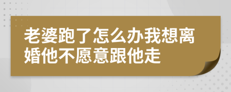 老婆跑了怎么辦我想離婚他不愿意跟他走