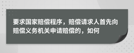 要求國(guó)家賠償程序，賠償請(qǐng)求人首先向賠償義務(wù)機(jī)關(guān)申請(qǐng)賠償?shù)?，如?>
                </a>
            </div>
            <div   id=