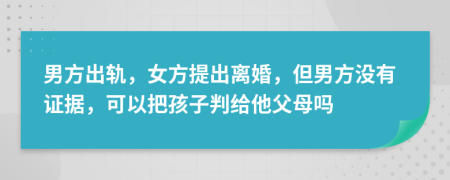 男方出軌，女方提出離婚，但男方?jīng)]有證據(jù)，可以把孩子判給他父母嗎