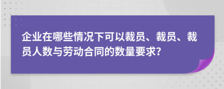 企業(yè)在哪些情況下可以裁員、裁員、裁員人數(shù)與勞動合同的數(shù)量要求？