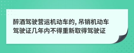 醉酒駕駛營(yíng)運(yùn)機(jī)動(dòng)車的, 吊銷機(jī)動(dòng)車駕駛證幾年內(nèi)不得重新取得駕駛證