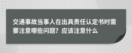 交通事故當(dāng)事人在出具責(zé)任認(rèn)定書(shū)時(shí)需要注意哪些問(wèn)題？應(yīng)該注意什么