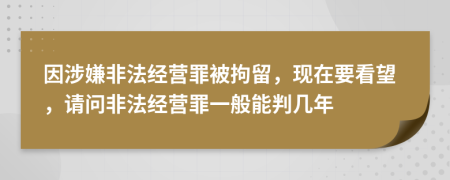 因涉嫌非法經(jīng)營罪被拘留，現(xiàn)在要看望，請問非法經(jīng)營罪一般能判幾年