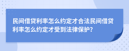 民間借貸利率怎么約定才合法民間借貸利率怎么約定才受到法律保護？