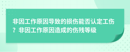 非因工作原因?qū)е碌膿p傷能否認定工傷？非因工作原因造成的傷殘等級