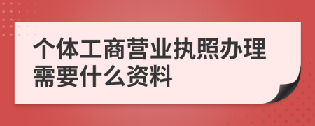 個體工商營業(yè)執(zhí)照辦理需要什么資料