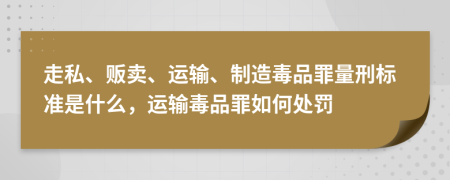 走私、販賣、運輸、制造毒品罪量刑標(biāo)準(zhǔn)是什么，運輸毒品罪如何處罰
