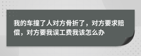 我的車撞了人對方骨折了，對方要求賠償，對方要我誤工費我該怎么辦