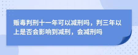 販毒判刑十一年可以減刑嗎，判三年以上是否會影響到減刑，會減刑嗎