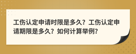 工傷認(rèn)定申請(qǐng)時(shí)限是多久？工傷認(rèn)定申請(qǐng)期限是多久？如何計(jì)算舉例？