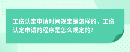 工傷認(rèn)定申請(qǐng)時(shí)間規(guī)定是怎樣的，工傷認(rèn)定申請(qǐng)的程序是怎么規(guī)定的？