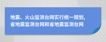 地震、火山監(jiān)測臺網(wǎng)實行統(tǒng)一規(guī)劃, 省地震監(jiān)測臺網(wǎng)和省地震監(jiān)測臺網(wǎng)