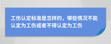 工傷認定標準是怎樣的，哪些情況不能認定為工傷或者不得認定為工傷