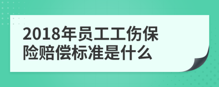 2018年員工工傷保險賠償標準是什么