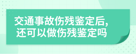交通事故傷殘鑒定后, 還可以做傷殘鑒定嗎