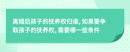 離婚后孩子的撫養(yǎng)權(quán)歸誰, 如果要爭取孩子的撫養(yǎng)權(quán), 需要哪一些條件