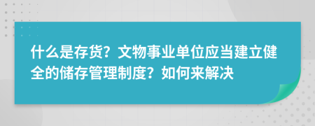什么是存貨？文物事業(yè)單位應(yīng)當(dāng)建立健全的儲存管理制度？如何來解決