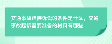 交通事故賠償訴訟的條件是什么，交通事故起訴需要準(zhǔn)備的材料有哪些