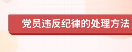黨員違反紀(jì)律的處理方法