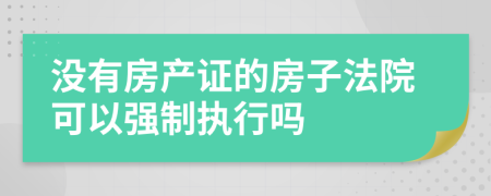 沒有房產(chǎn)證的房子法院可以強制執(zhí)行嗎