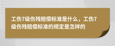 工傷7級傷殘賠償標(biāo)準(zhǔn)是什么，工傷7級傷殘賠償標(biāo)準(zhǔn)的規(guī)定是怎樣的