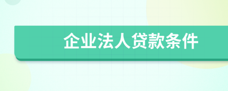 企業(yè)法人貸款條件